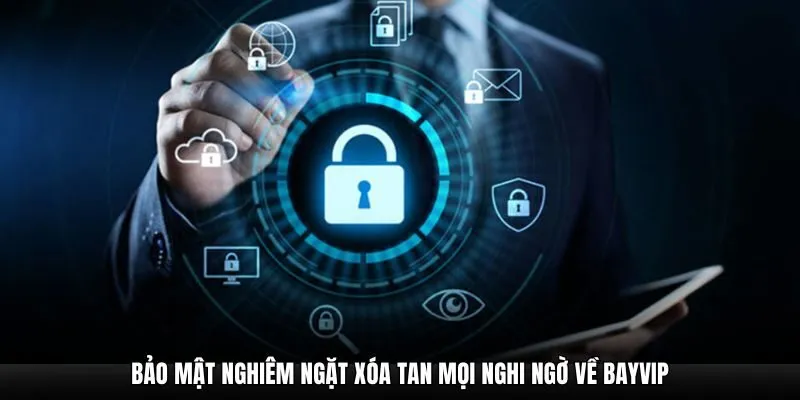 Bảo mật nghiêm ngặt xóa tan mọi nghi ngờ về Bayvip