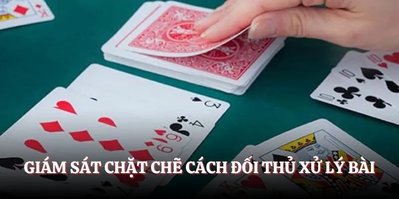 Giám sát chặt chẽ cách đối thủ xử lý bài
