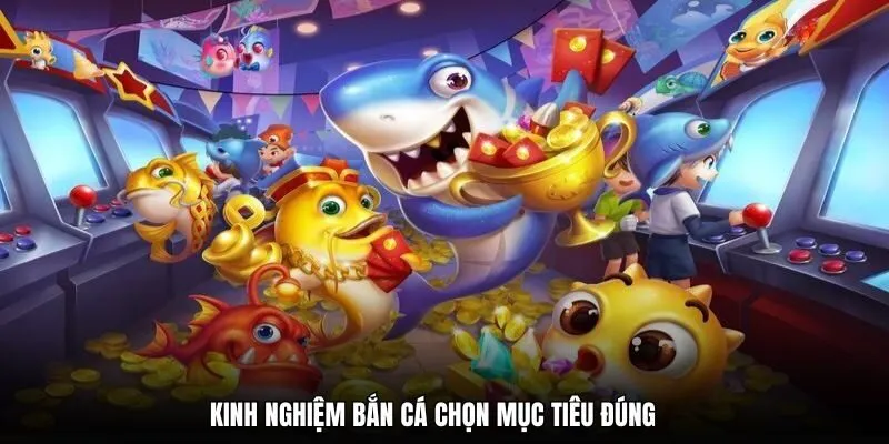 Kinh nghiệm bắn cá chọn mục tiêu đúng