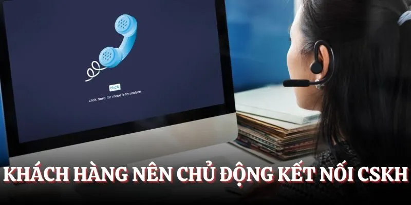 Khách hàng nên chủ động kết nối CSKH khi gặp khó khăn